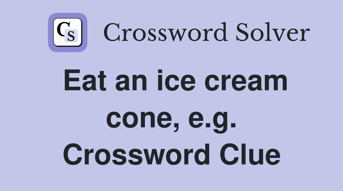 Eat an ice cream cone, e.g. Crossword Clue Answers Crossword Solver